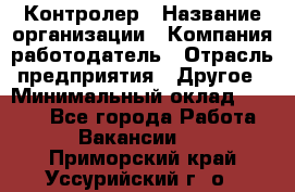 Контролер › Название организации ­ Компания-работодатель › Отрасль предприятия ­ Другое › Минимальный оклад ­ 8 000 - Все города Работа » Вакансии   . Приморский край,Уссурийский г. о. 